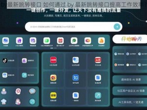 by最新跳转接口 如何通过 by 最新跳转接口提高工作效率？