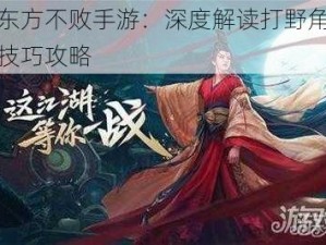 揭秘东方不败手游：深度解读打野角色的实战技巧攻略