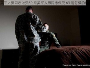 欧美军人男同志做受69,欧美军人男同志做受 69 是怎样的体验？