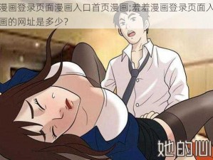 羞羞漫画登录页面漫画入口首页漫画;羞羞漫画登录页面入口首页漫画的网址是多少？