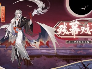 阴阳师夜刀神新皮肤残幕戏尽：深度解析与魅力展现