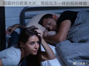 国语对白欧美大片，带给你不一样的视听体验