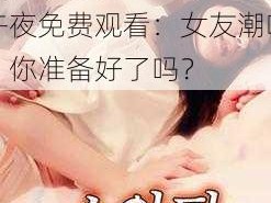 182tv午夜免费观看女友潮喷;182tv 午夜免费观看：女友潮喷，你准备好了吗？