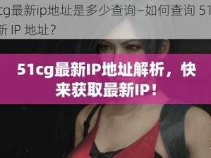 51cg最新ip地址是多少查询—如何查询 51cg 最新 IP 地址？