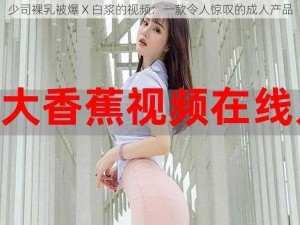 少司裸乳被爆 X 白浆的视频：一款令人惊叹的成人产品