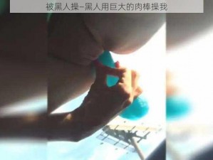 被黑人操—黑人用巨大的肉棒操我