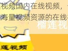 榴莲视频国内在线视频，一款汇聚海量视频资源的在线视频平台