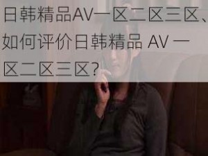 日韩精品AV一区二区三区、如何评价日韩精品 AV 一区二区三区？