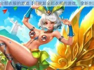 可脱卸全部衣服的游戏【可脱卸全部衣服的游戏，全新刺激体验】