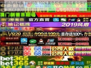 1024黄色视频在线观看【如何在 1024 黄色视频在线观看中保护自己的隐私和安全？】