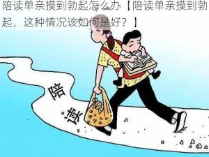 陪读单亲摸到勃起怎么办【陪读单亲摸到勃起，这种情况该如何是好？】