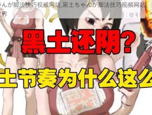 黑土ちゃんが脚法技巧视频网站,黑土ちゃんが脚法技巧视频网站，探索独特的视频世界