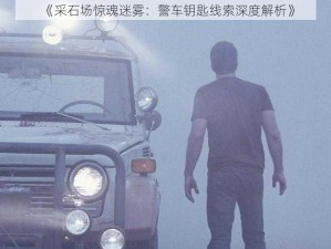 《采石场惊魂迷雾：警车钥匙线索深度解析》