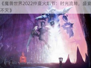 《魔兽世界2022仲夏火焰节：时光流转，盛宴不灭》