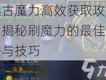 远古魔力高效获取攻略：揭秘刷魔力的最佳方法与技巧