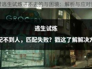 面对逃生试炼进不去的与困境：解析与应对策略