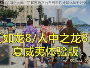 如龙8即将发售，了解游戏平台布局助你抢鲜体验游戏魅力