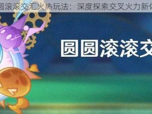 圆圆滚滚交汇火热玩法：深度探索交叉火力新体验