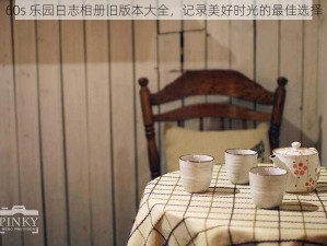 60s 乐园日志相册旧版本大全，记录美好时光的最佳选择