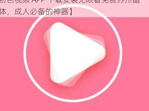 粉色视频APP下载安装无限看免费苏州晶体【粉色视频 APP 下载安装无限看免费苏州晶体，成人必备的神器】