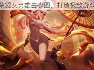 王者荣耀女英雄去衣图，打造极致游戏体验