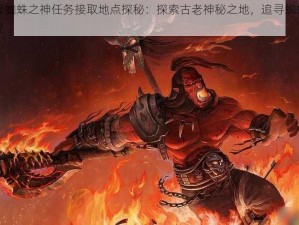 怀旧服蜘蛛之神任务接取地点探秘：探索古老神秘之地，追寻蜘蛛之神的踪迹