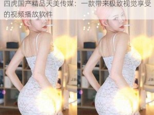 四虎国产精品天美传媒：一款带来极致视觉享受的视频播放软件