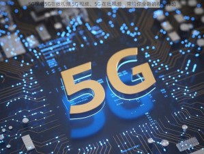 5G视频5G在线视频 5G 视频、5G 在线视频，带给你全新的视觉体验