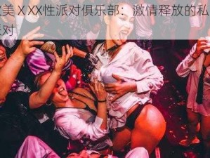 欧美ⅩXX性派对俱乐部：激情释放的私密派对