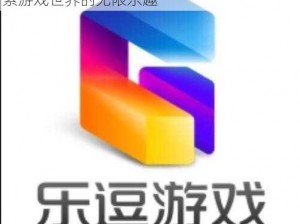 乐逗游戏：玩转数字时代的娱乐新纪元，探索游戏世界的无限乐趣