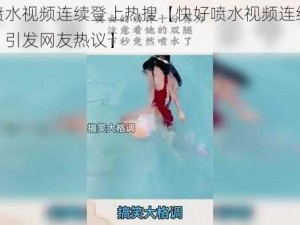 快好喷水视频连续登上热搜【快好喷水视频连续登上热搜，引发网友热议】