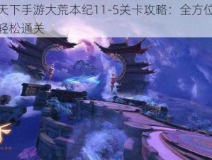 揭秘天下手游大荒本纪11-5关卡攻略：全方位指南助你轻松通关