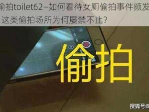 女厕偷拍toilet62—如何看待女厕偷拍事件频发， toilet62 这类偷拍场所为何屡禁不止？