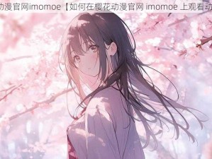 樱花动漫官网imomoe【如何在樱花动漫官网 imomoe 上观看动漫？】