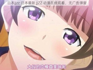 日本jjzz;日本最新 JJZZ 动漫在线观看，无广告弹窗