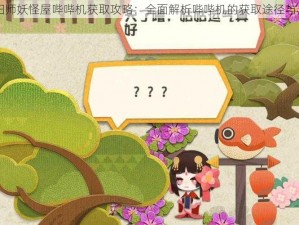 阴阳师妖怪屋哔哔机获取攻略：全面解析哔哔机的获取途径与方式