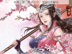 神舞幻想：绝美古风，演绎传奇神话