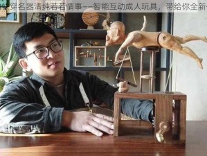 乱肉快穿名器清纯若若情事——智能互动成人玩具，带给你全新体验