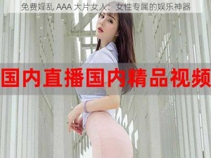 免费婬乱 AAA 大片女人：女性专属的娱乐神器