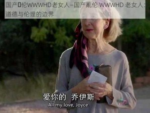 国产亂伦WWWHD老女人—国产亂伦 WWWHD 老女人：道德与伦理的边界