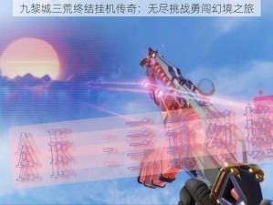 九黎城三荒终结挂机传奇：无尽挑战勇闯幻境之旅