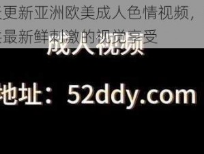 天天更新亚洲欧美成人色情视频，每日提供最新鲜刺激的视觉享受