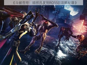 《斗破苍穹：暗邪月夜刷BOSS巨攻略秘籍》