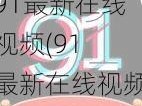 91最新在线视频(91 最新在线视频，带你领略无尽精彩)