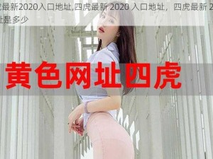 四虎最新2020入口地址,四虎最新 2020 入口地址，四虎最新 2020 网址是多少