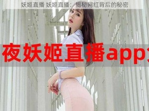 妖姬直播 妖姬直播：揭秘网红背后的秘密