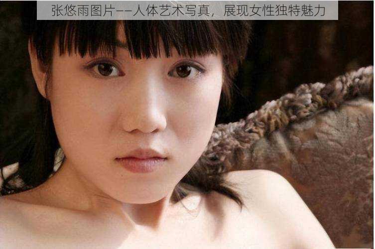 张悠雨图片——人体艺术写真，展现女性独特魅力