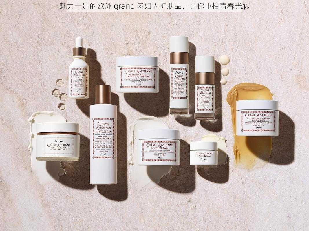 魅力十足的欧洲 grand 老妇人护肤品，让你重拾青春光彩