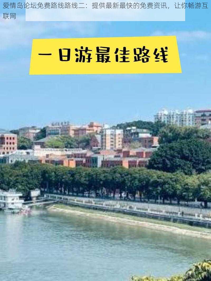 爱情岛论坛免费路线路线二：提供最新最快的免费资讯，让你畅游互联网