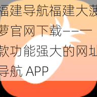 福建导航福建大菠萝官网下载——一款功能强大的网址导航 APP